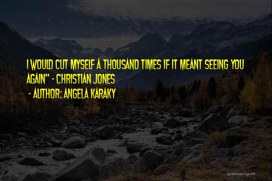 Angela Karaky Quotes: I Would Cut Myself A Thousand Times If It Meant Seeing You Again - Christian Jones