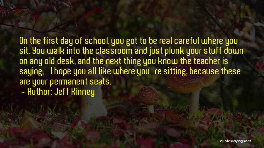 Jeff Kinney Quotes: On The First Day Of School, You Got To Be Real Careful Where You Sit. You Walk Into The Classroom