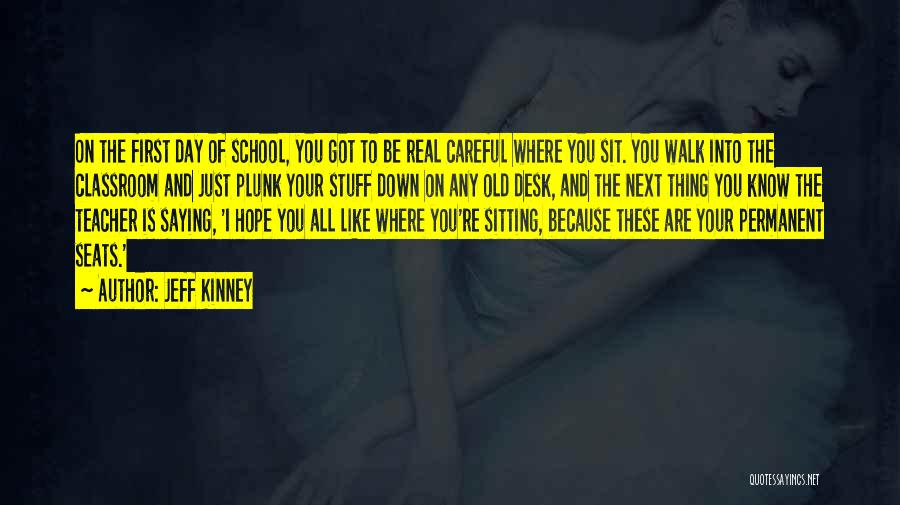 Jeff Kinney Quotes: On The First Day Of School, You Got To Be Real Careful Where You Sit. You Walk Into The Classroom