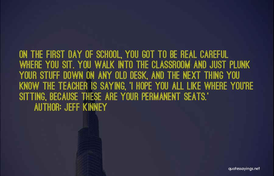 Jeff Kinney Quotes: On The First Day Of School, You Got To Be Real Careful Where You Sit. You Walk Into The Classroom