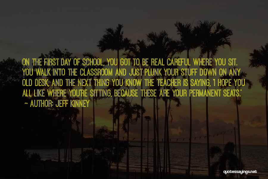 Jeff Kinney Quotes: On The First Day Of School, You Got To Be Real Careful Where You Sit. You Walk Into The Classroom