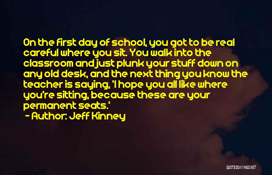 Jeff Kinney Quotes: On The First Day Of School, You Got To Be Real Careful Where You Sit. You Walk Into The Classroom