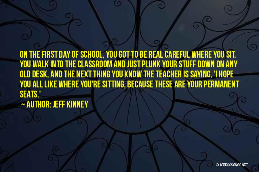 Jeff Kinney Quotes: On The First Day Of School, You Got To Be Real Careful Where You Sit. You Walk Into The Classroom