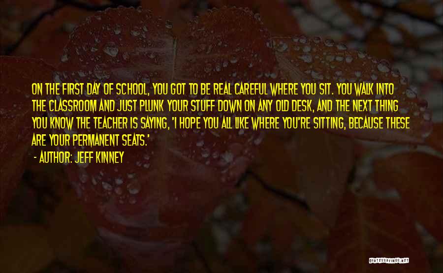 Jeff Kinney Quotes: On The First Day Of School, You Got To Be Real Careful Where You Sit. You Walk Into The Classroom