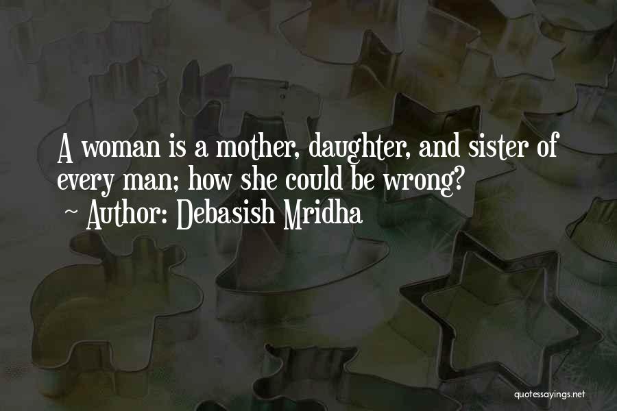 Debasish Mridha Quotes: A Woman Is A Mother, Daughter, And Sister Of Every Man; How She Could Be Wrong?