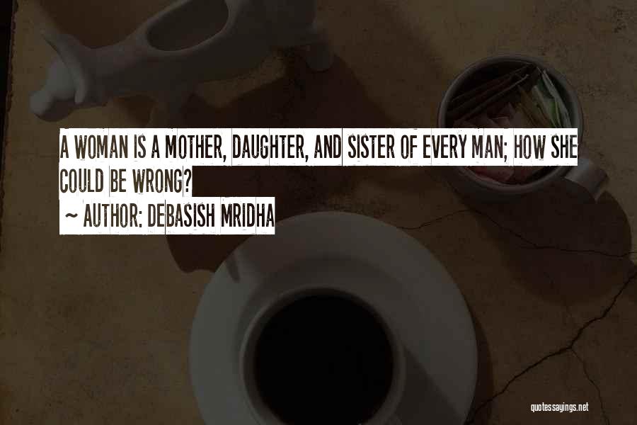 Debasish Mridha Quotes: A Woman Is A Mother, Daughter, And Sister Of Every Man; How She Could Be Wrong?