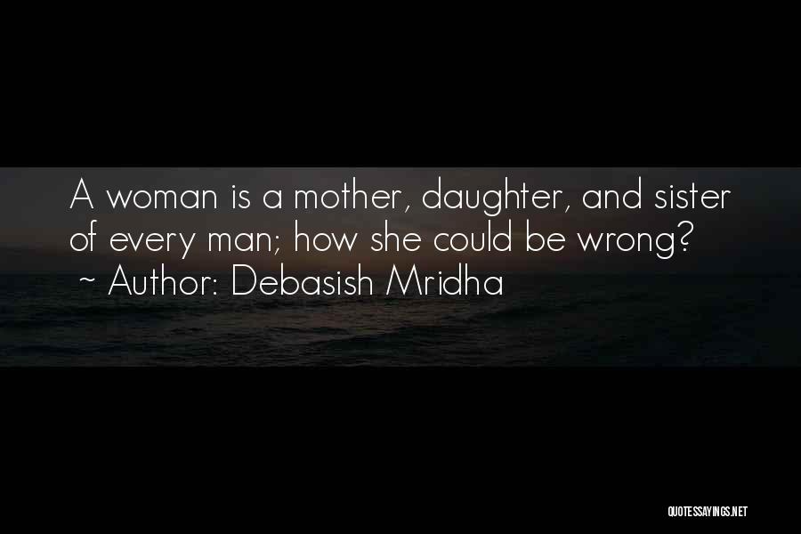 Debasish Mridha Quotes: A Woman Is A Mother, Daughter, And Sister Of Every Man; How She Could Be Wrong?