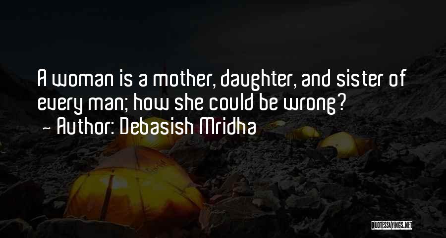 Debasish Mridha Quotes: A Woman Is A Mother, Daughter, And Sister Of Every Man; How She Could Be Wrong?