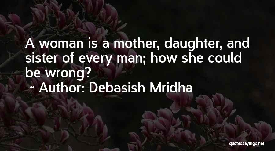 Debasish Mridha Quotes: A Woman Is A Mother, Daughter, And Sister Of Every Man; How She Could Be Wrong?