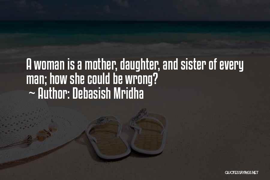 Debasish Mridha Quotes: A Woman Is A Mother, Daughter, And Sister Of Every Man; How She Could Be Wrong?