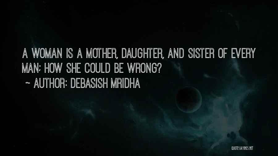 Debasish Mridha Quotes: A Woman Is A Mother, Daughter, And Sister Of Every Man; How She Could Be Wrong?