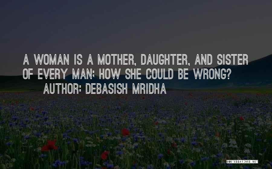 Debasish Mridha Quotes: A Woman Is A Mother, Daughter, And Sister Of Every Man; How She Could Be Wrong?