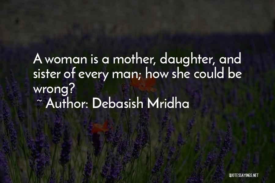 Debasish Mridha Quotes: A Woman Is A Mother, Daughter, And Sister Of Every Man; How She Could Be Wrong?