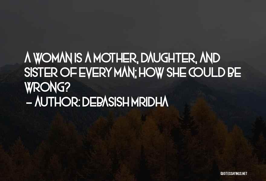 Debasish Mridha Quotes: A Woman Is A Mother, Daughter, And Sister Of Every Man; How She Could Be Wrong?