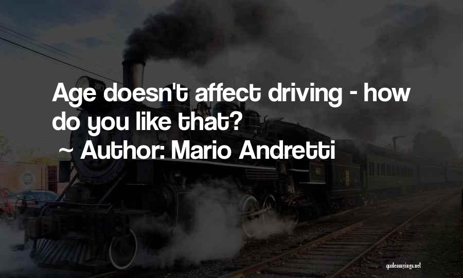 Mario Andretti Quotes: Age Doesn't Affect Driving - How Do You Like That?