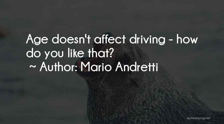 Mario Andretti Quotes: Age Doesn't Affect Driving - How Do You Like That?