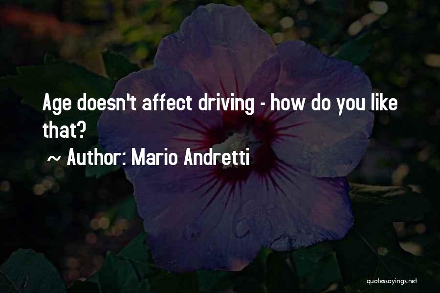 Mario Andretti Quotes: Age Doesn't Affect Driving - How Do You Like That?