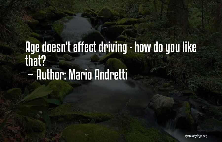 Mario Andretti Quotes: Age Doesn't Affect Driving - How Do You Like That?