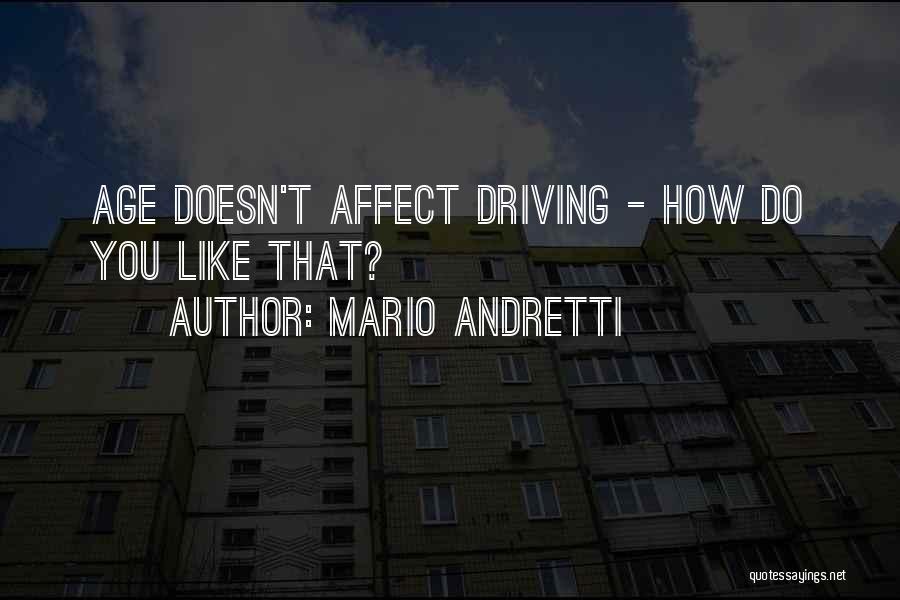 Mario Andretti Quotes: Age Doesn't Affect Driving - How Do You Like That?