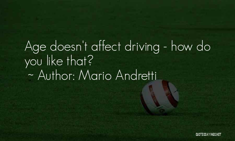 Mario Andretti Quotes: Age Doesn't Affect Driving - How Do You Like That?