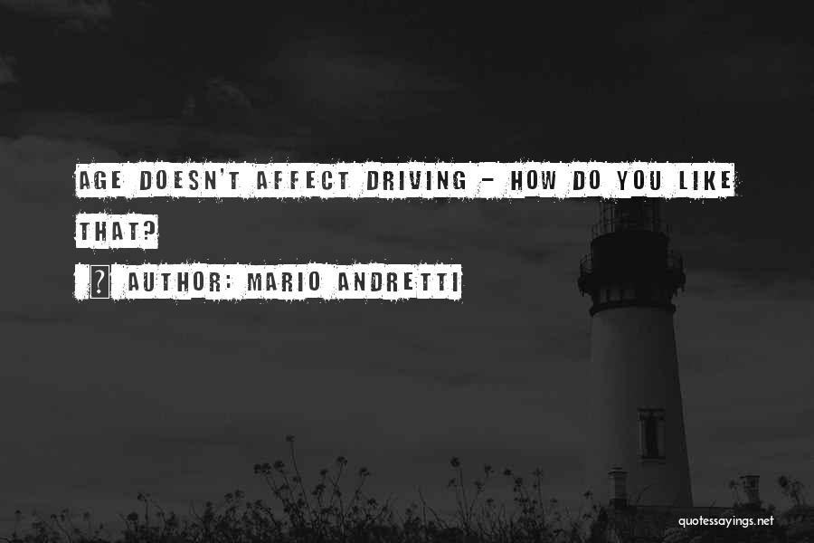 Mario Andretti Quotes: Age Doesn't Affect Driving - How Do You Like That?