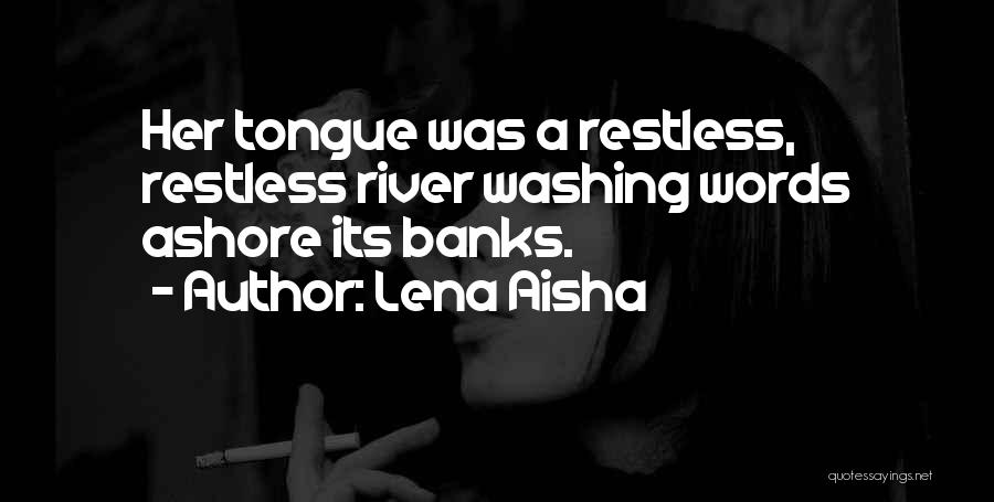 Lena Aisha Quotes: Her Tongue Was A Restless, Restless River Washing Words Ashore Its Banks.