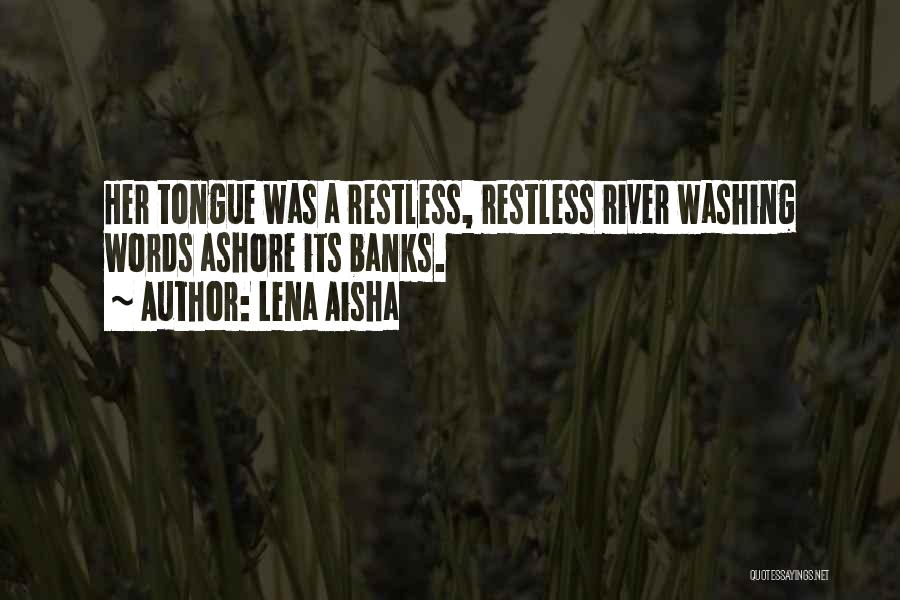 Lena Aisha Quotes: Her Tongue Was A Restless, Restless River Washing Words Ashore Its Banks.