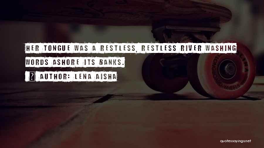 Lena Aisha Quotes: Her Tongue Was A Restless, Restless River Washing Words Ashore Its Banks.