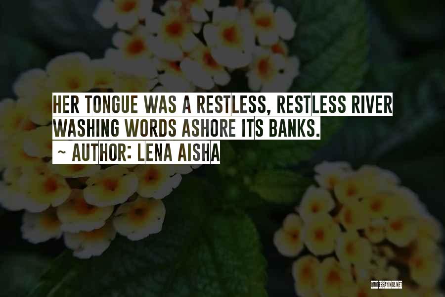 Lena Aisha Quotes: Her Tongue Was A Restless, Restless River Washing Words Ashore Its Banks.