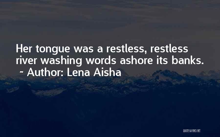 Lena Aisha Quotes: Her Tongue Was A Restless, Restless River Washing Words Ashore Its Banks.