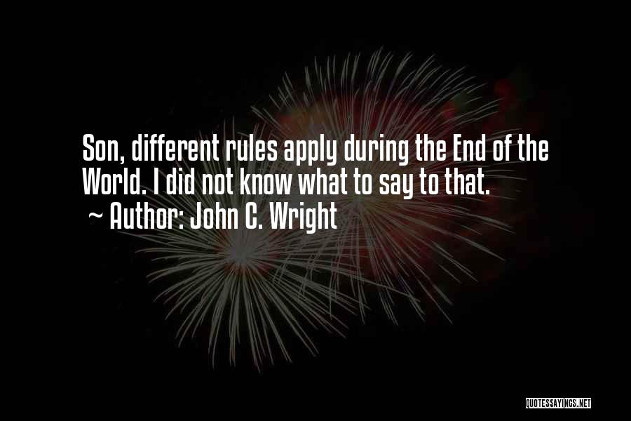 John C. Wright Quotes: Son, Different Rules Apply During The End Of The World. I Did Not Know What To Say To That.