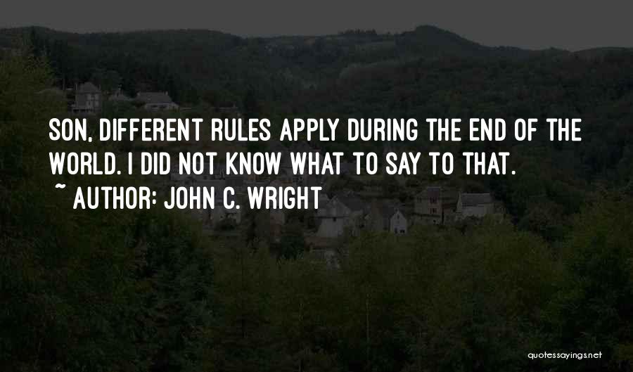 John C. Wright Quotes: Son, Different Rules Apply During The End Of The World. I Did Not Know What To Say To That.