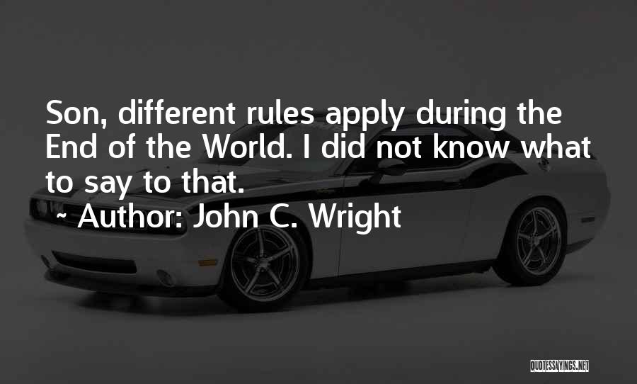 John C. Wright Quotes: Son, Different Rules Apply During The End Of The World. I Did Not Know What To Say To That.