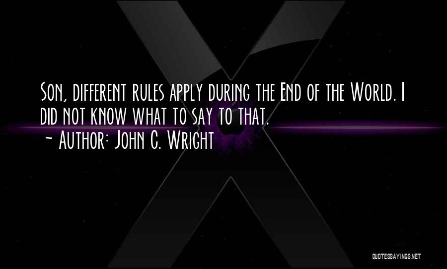 John C. Wright Quotes: Son, Different Rules Apply During The End Of The World. I Did Not Know What To Say To That.