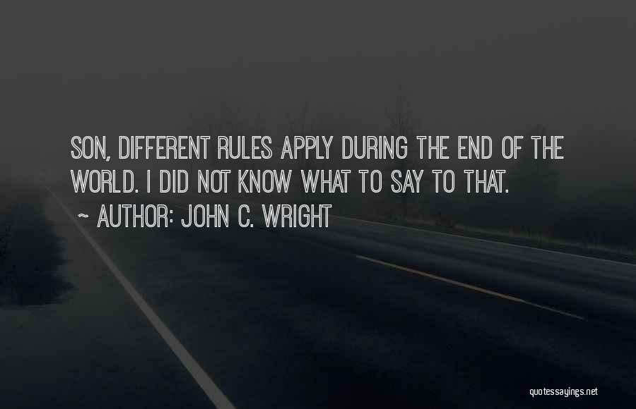 John C. Wright Quotes: Son, Different Rules Apply During The End Of The World. I Did Not Know What To Say To That.