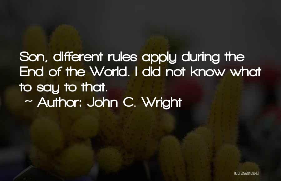 John C. Wright Quotes: Son, Different Rules Apply During The End Of The World. I Did Not Know What To Say To That.
