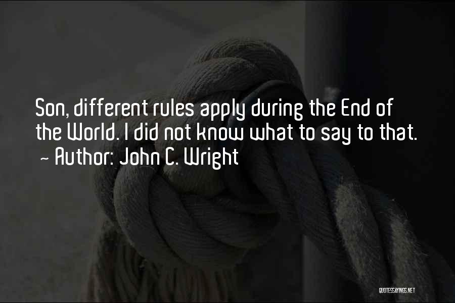 John C. Wright Quotes: Son, Different Rules Apply During The End Of The World. I Did Not Know What To Say To That.