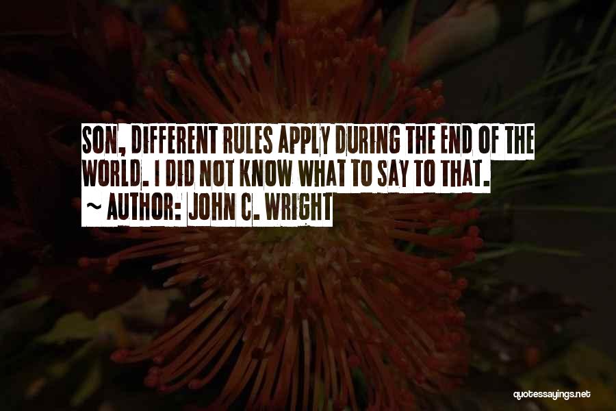 John C. Wright Quotes: Son, Different Rules Apply During The End Of The World. I Did Not Know What To Say To That.