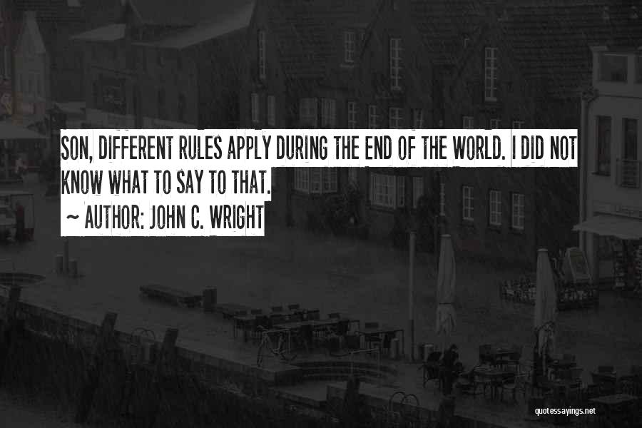 John C. Wright Quotes: Son, Different Rules Apply During The End Of The World. I Did Not Know What To Say To That.