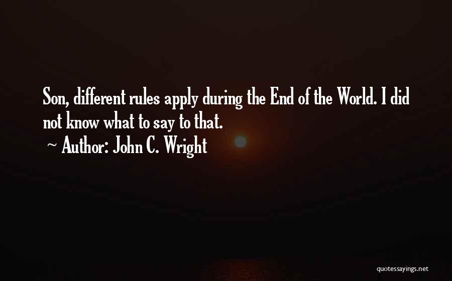 John C. Wright Quotes: Son, Different Rules Apply During The End Of The World. I Did Not Know What To Say To That.