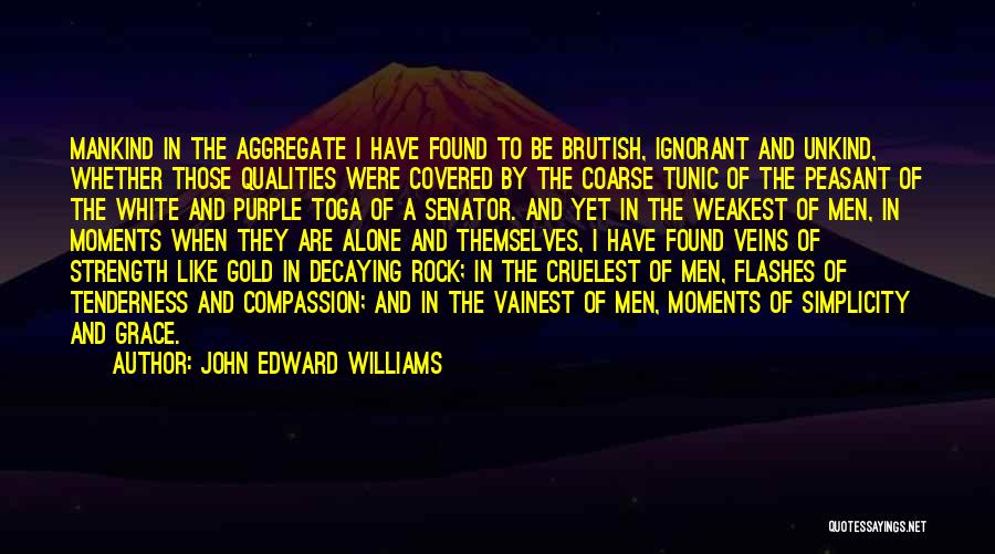 John Edward Williams Quotes: Mankind In The Aggregate I Have Found To Be Brutish, Ignorant And Unkind, Whether Those Qualities Were Covered By The