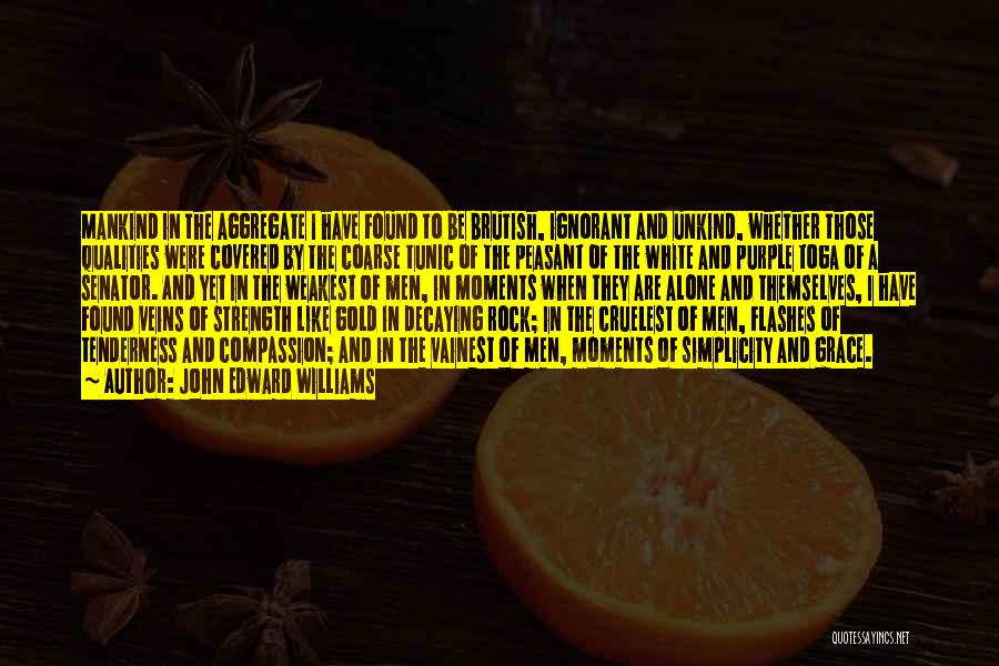 John Edward Williams Quotes: Mankind In The Aggregate I Have Found To Be Brutish, Ignorant And Unkind, Whether Those Qualities Were Covered By The