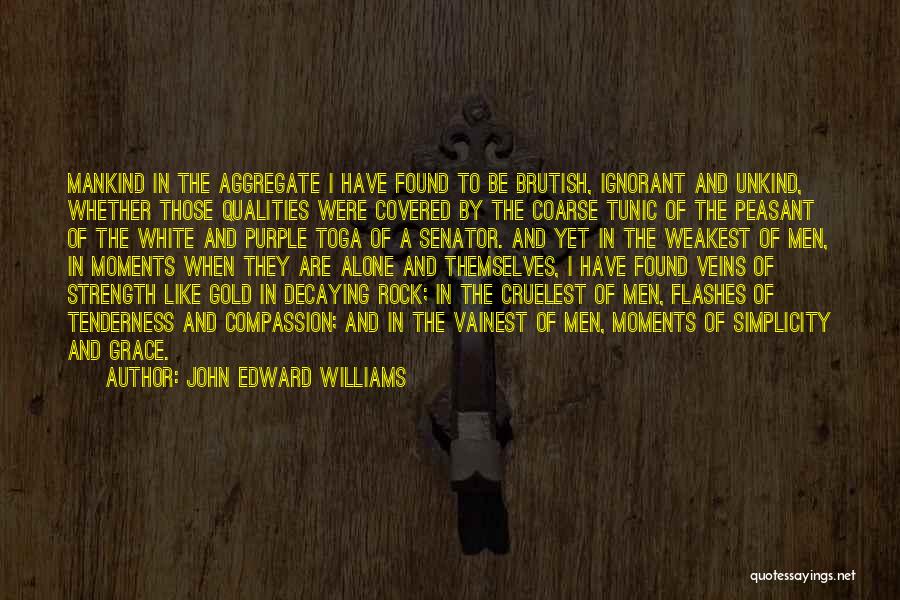 John Edward Williams Quotes: Mankind In The Aggregate I Have Found To Be Brutish, Ignorant And Unkind, Whether Those Qualities Were Covered By The