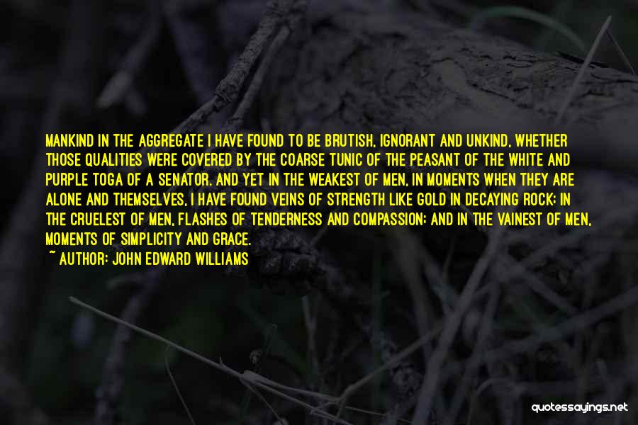 John Edward Williams Quotes: Mankind In The Aggregate I Have Found To Be Brutish, Ignorant And Unkind, Whether Those Qualities Were Covered By The