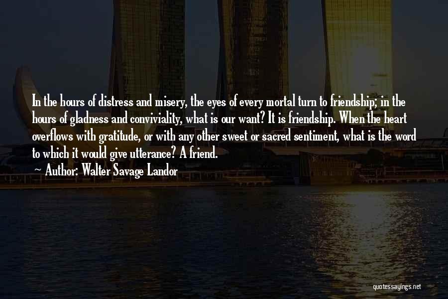 Walter Savage Landor Quotes: In The Hours Of Distress And Misery, The Eyes Of Every Mortal Turn To Friendship; In The Hours Of Gladness