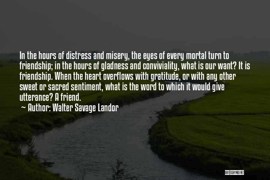 Walter Savage Landor Quotes: In The Hours Of Distress And Misery, The Eyes Of Every Mortal Turn To Friendship; In The Hours Of Gladness