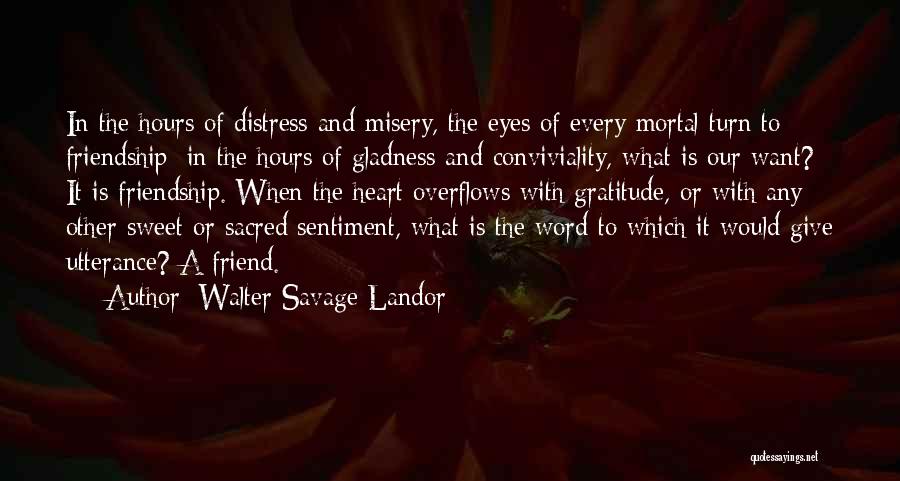 Walter Savage Landor Quotes: In The Hours Of Distress And Misery, The Eyes Of Every Mortal Turn To Friendship; In The Hours Of Gladness