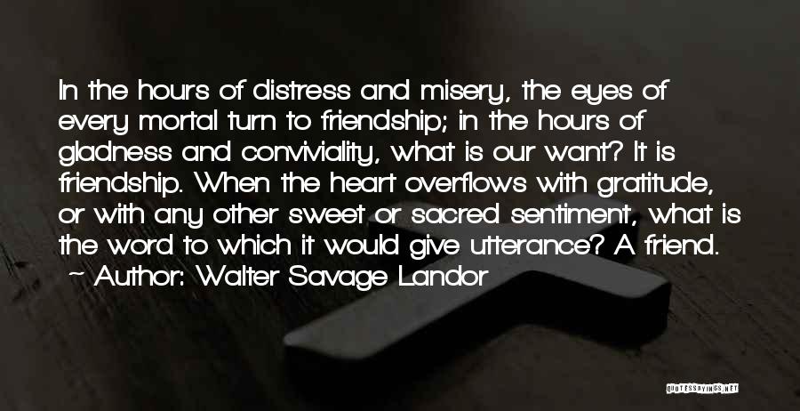 Walter Savage Landor Quotes: In The Hours Of Distress And Misery, The Eyes Of Every Mortal Turn To Friendship; In The Hours Of Gladness