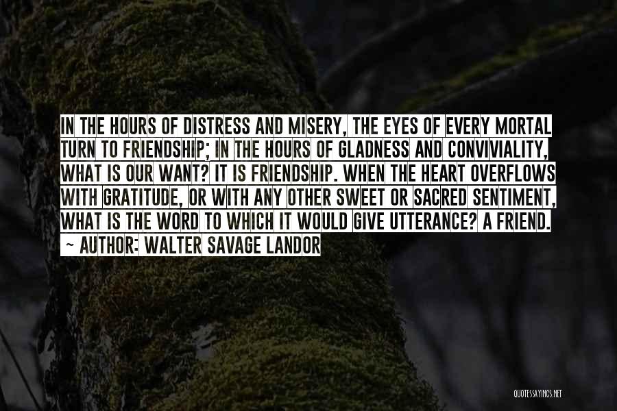 Walter Savage Landor Quotes: In The Hours Of Distress And Misery, The Eyes Of Every Mortal Turn To Friendship; In The Hours Of Gladness