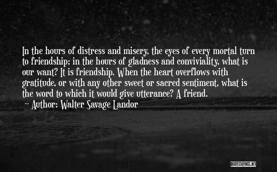 Walter Savage Landor Quotes: In The Hours Of Distress And Misery, The Eyes Of Every Mortal Turn To Friendship; In The Hours Of Gladness